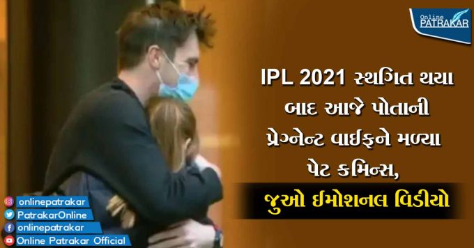IPL 2021 સ્થગિત થયા બાદ આજે પોતાની પ્રેગ્નેન્ટ વાઈફને મળ્યા પેટ કમિન્સ, જુઓ ઈમોશનલ વિડીયો