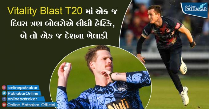 Vitality Blast T20 માં એક જ દિવસ ત્રણ બોલરોએ લીધી હેટ્રિક, બે તો એક જ દેશના ખેલાડી