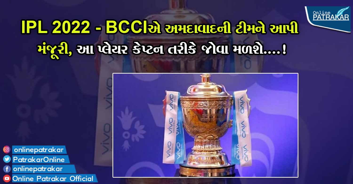 IPL 2022 - BCCIએ અમદાવાદની ટીમને આપી મંજૂરી, આ પ્લેયર કેપ્ટન તરીકે જોવા મળશે....!