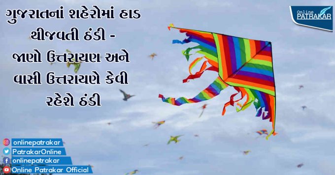 ગુજરાતનાં શહેરોમાં હાડ થીજવતી ઠંડી - જાણો ઉત્તરાયણ અને વાસી ઉત્તરાયણે કેવી રહેશે ઠંડી