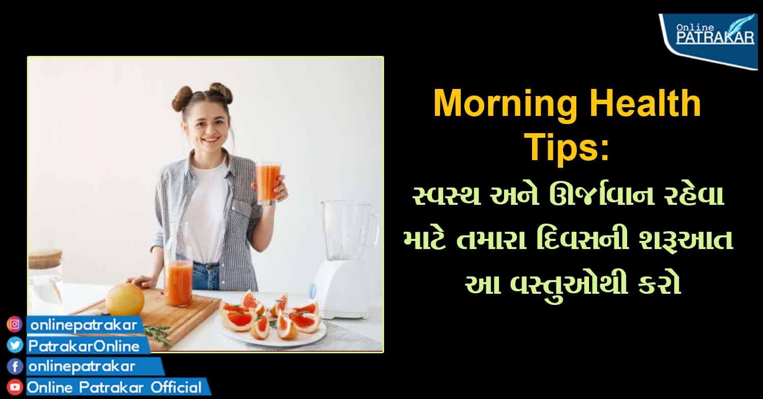 Morning Health Tips: સ્વસ્થ અને ઊર્જાવાન રહેવા માટે તમારા દિવસની શરૂઆત આ વસ્તુઓથી કરો