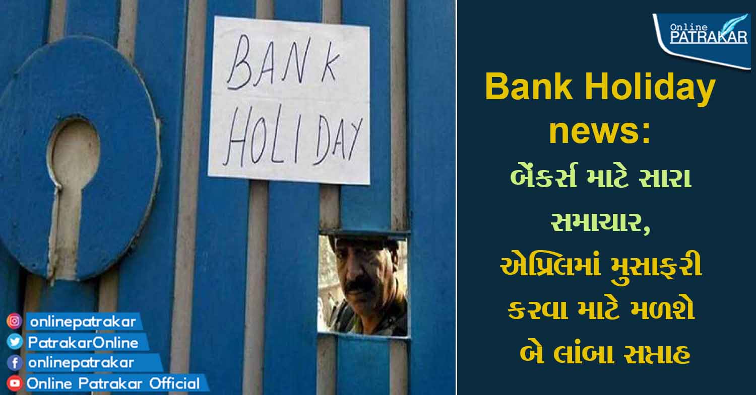 Bank Holiday news: બેંકર્સ માટે સારા સમાચાર, એપ્રિલમાં મુસાફરી કરવા માટે મળશે બે લાંબા સપ્તાહ