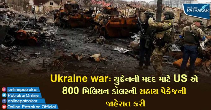 Ukraine war: યુક્રેનની મદદ માટે US એ 800 મિલિયન ડૉલરની સહાય પેકેજની જાહેરાત કરી