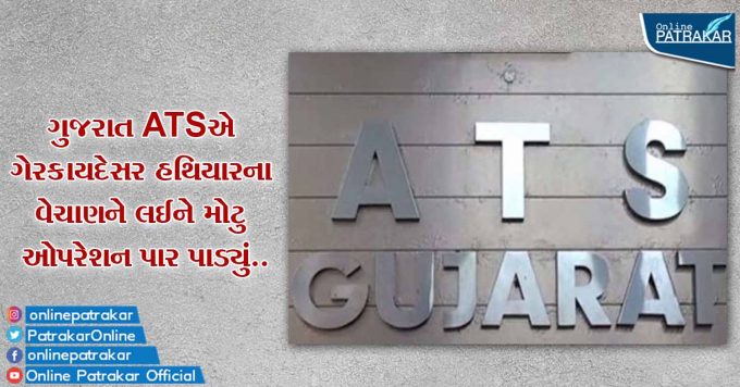 ગુજરાત ATSએ ગેરકાયદેસર હથિયારના વેચાણને લઈને મોટુ ઓપરેશન પાર પાડ્યું..