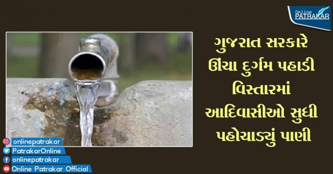 ગુજરાત સરકારે ઊંચા દુર્ગમ પહાડી વિસ્તારમાં આદિવાસીઓ સુધી પહોચાડ્યું પાણી