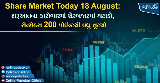 Share Market Today 18 August: શરૂઆતના કારોબારમાં શેરબજારમાં ઘટાડો, સેન્સેક્સ 200 પોઈન્ટથી વધુ તૂટ્યો
