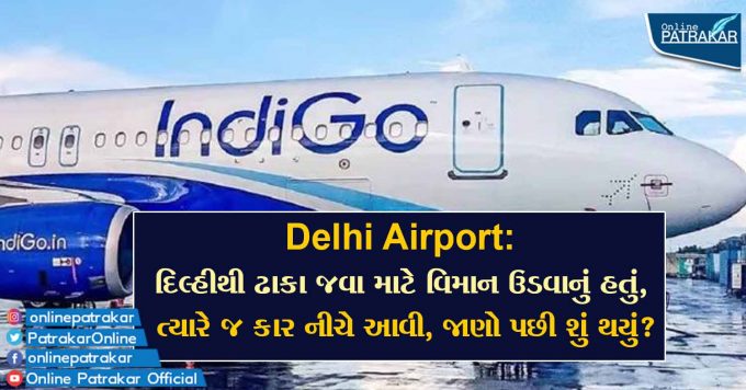 Delhi Airport: દિલ્હીથી ઢાકા જવા માટે વિમાન ઉડવાનું હતું, ત્યારે જ કાર નીચે આવી, જાણો પછી શું થયું?