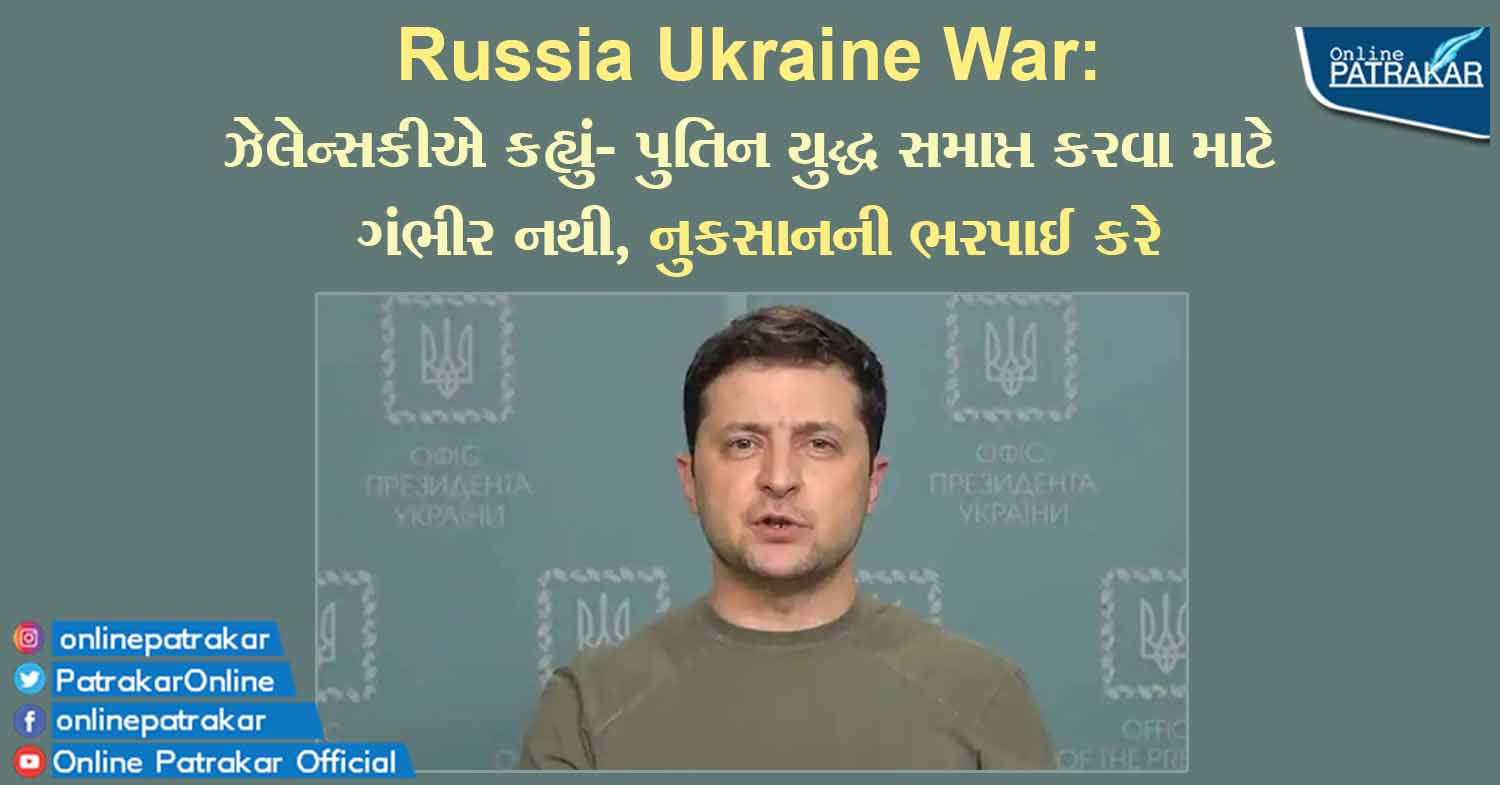 Russia Ukraine War: ઝેલેન્સકીએ કહ્યું- પુતિન યુદ્ધ સમાપ્ત કરવા માટે ગંભીર નથી, નુકસાનની ભરપાઈ કરે