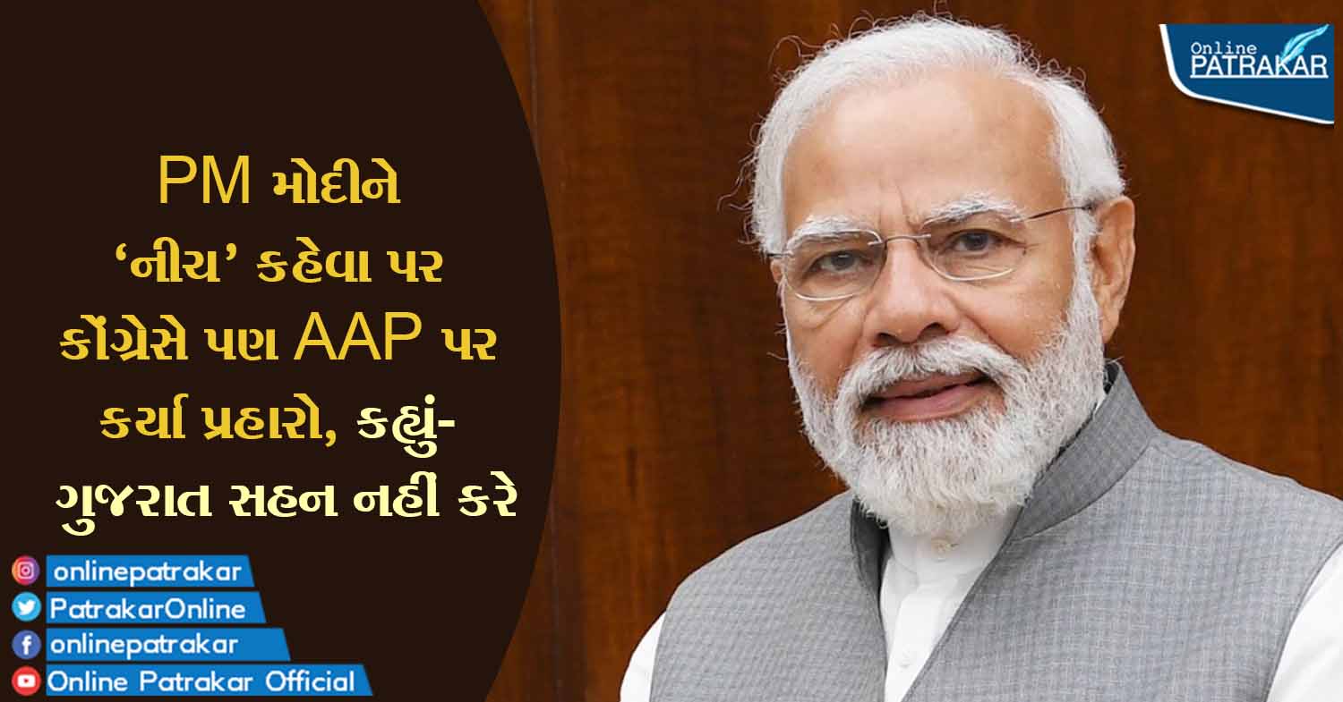 PM મોદીને 'નીચ' કહેવા પર કોંગ્રેસે પણ AAP પર કર્યા પ્રહારો, કહ્યું- ગુજરાત સહન નહીં કરે