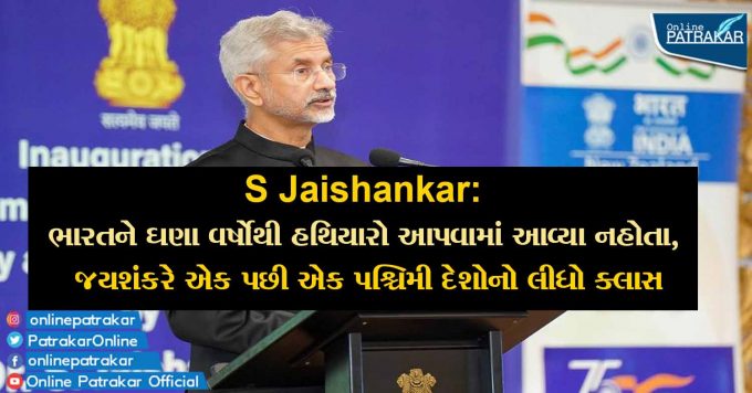 S Jaishankar: ભારતને ઘણા વર્ષોથી હથિયારો આપવામાં આવ્યા નહોતા, જયશંકરે એક પછી એક પશ્ચિમી દેશોનો લીધો ક્લાસ