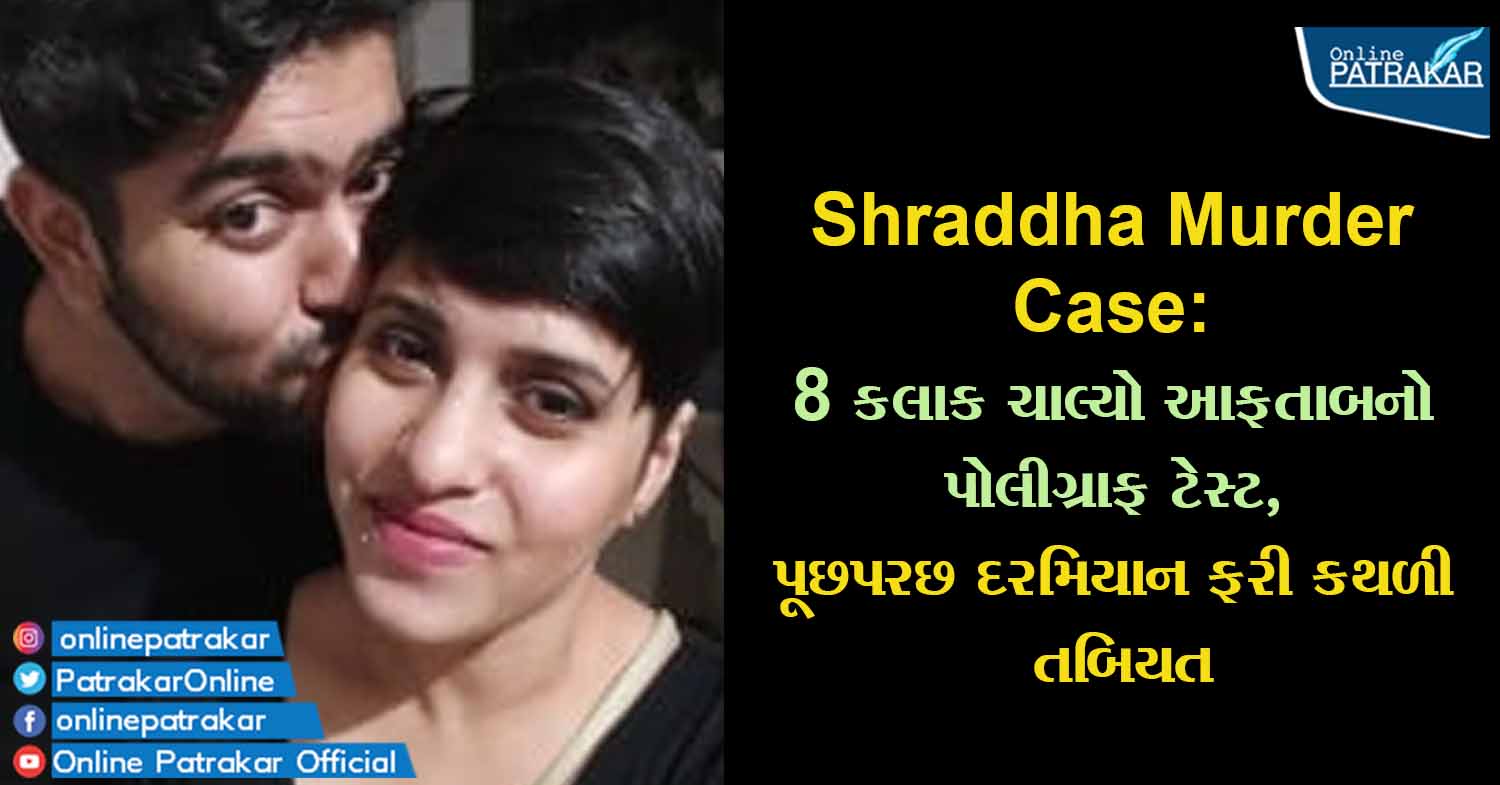 Shraddha Murder Case: 8 કલાક ચાલ્યો આફતાબનો પોલીગ્રાફ ટેસ્ટ, પૂછપરછ દરમિયાન ફરી કથળી તબિયત