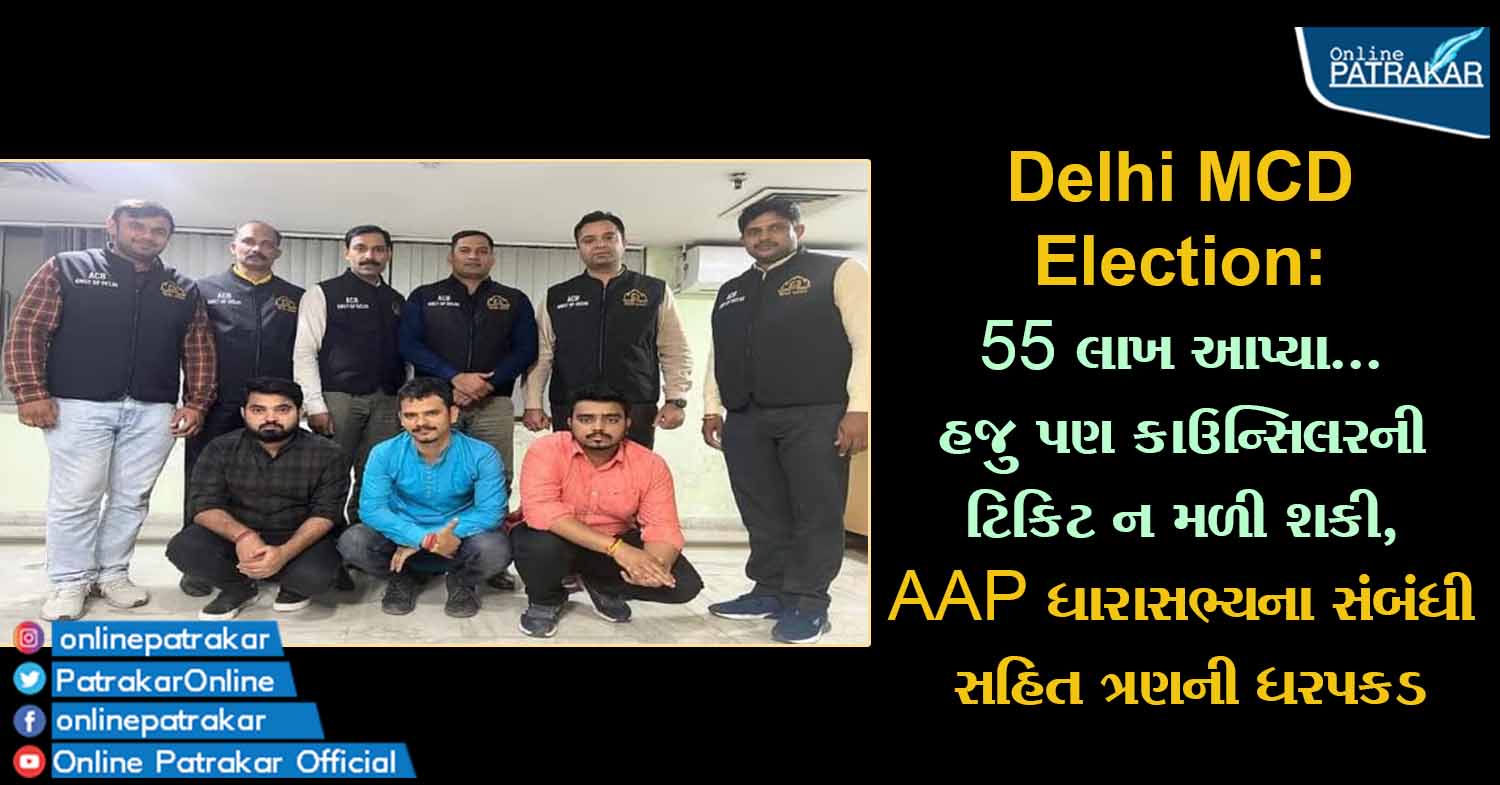 Delhi MCD Election: 55 લાખ આપ્યા... હજુ પણ કાઉન્સિલરની ટિકિટ ન મળી શકી, AAP ધારાસભ્યના સંબંધી સહિત ત્રણની ધરપકડ