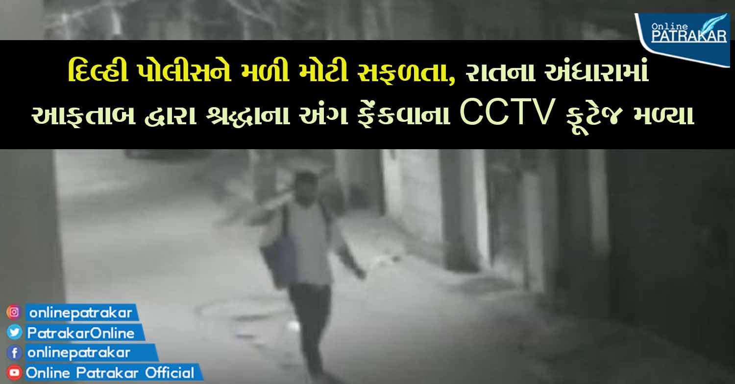 દિલ્હી પોલીસને મળી મોટી સફળતા, રાતના અંધારામાં આફતાબ દ્વારા શ્રદ્ધાના અંગ ફેંકવાના CCTV ફૂટેજ મળ્યા