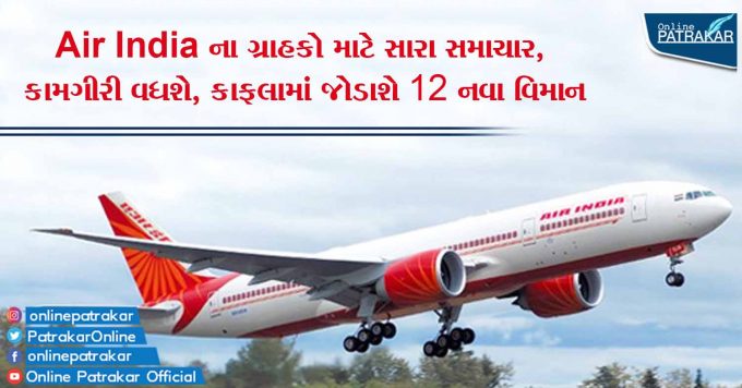 Air India ના ગ્રાહકો માટે સારા સમાચાર, કામગીરી વધશે, કાફલામાં જોડાશે 12 નવા વિમાન
